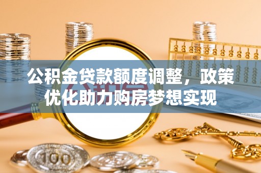 元阳公积金贷款额度调整，政策优化助力购房梦想实现
