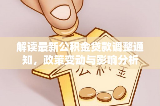 元阳解读最新公积金贷款调整通知，政策变动与影响分析