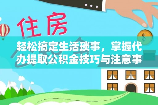 元阳轻松搞定生活琐事，掌握代办提取公积金技巧与注意事项