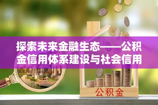 元阳探索未来金融生态——公积金信用体系建设与社会信用体系的深度融合
