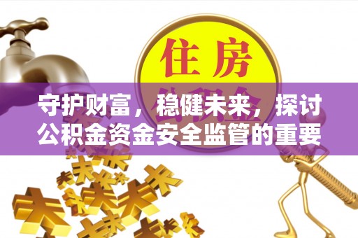 元阳守护财富，稳健未来，探讨公积金资金安全监管的重要性与实践