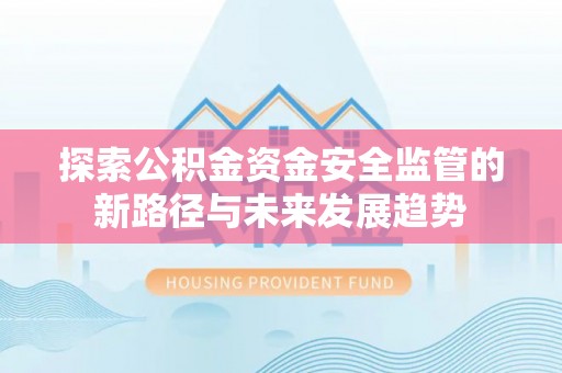 元阳探索公积金资金安全监管的新路径与未来发展趋势