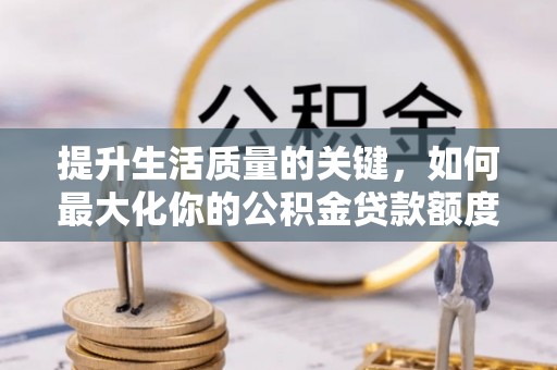 元阳提升生活质量的关键，如何最大化你的公积金贷款额度