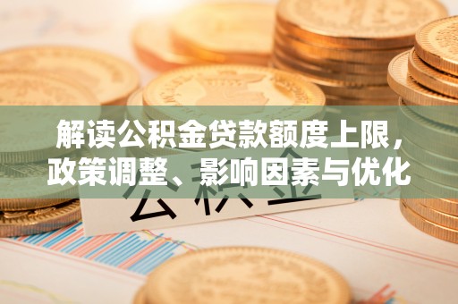 元阳解读公积金贷款额度上限，政策调整、影响因素与优化策略