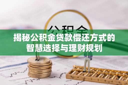 元阳揭秘公积金贷款偿还方式的智慧选择与理财规划