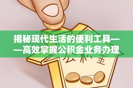 元阳揭秘现代生活的便利工具——高效掌握公积金业务办理流程的关键步骤