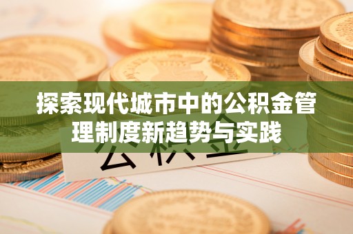 元阳探索现代城市中的公积金管理制度新趋势与实践