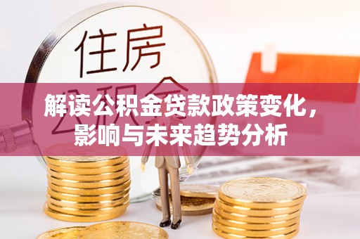 元阳解读公积金贷款政策变化，影响与未来趋势分析