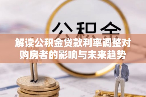 元阳解读公积金贷款利率调整对购房者的影响与未来趋势