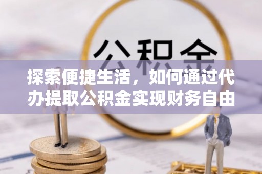 元阳探索便捷生活，如何通过代办提取公积金实现财务自由