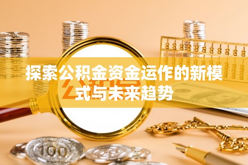 元阳探索公积金资金运作的新模式与未来趋势