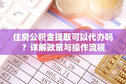 元阳住房公积金提取可以代办吗？详解政策与操作流程