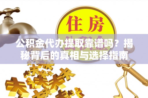 元阳公积金代办提取靠谱吗？揭秘背后的真相与选择指南