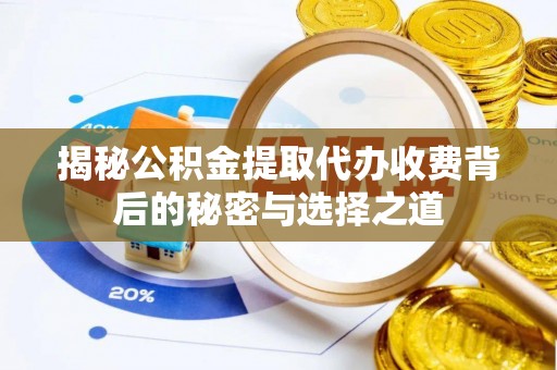 元阳揭秘公积金提取代办收费背后的秘密与选择之道