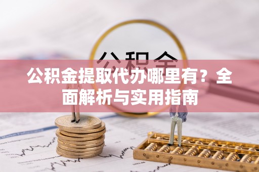 元阳公积金提取代办哪里有？全面解析与实用指南