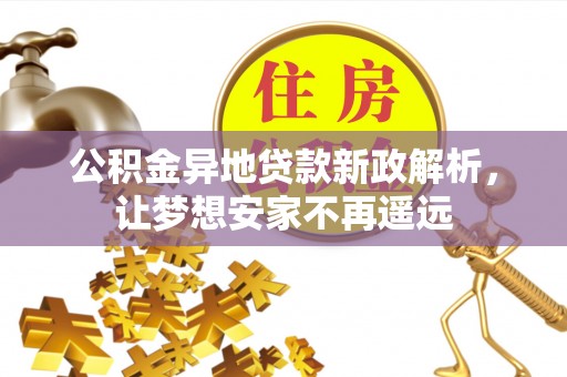 元阳公积金异地贷款新政解析，让梦想安家不再遥远