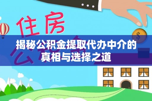 元阳揭秘公积金提取代办中介的真相与选择之道