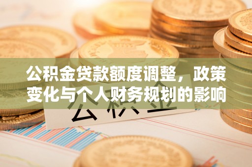 元阳公积金贷款额度调整，政策变化与个人财务规划的影响