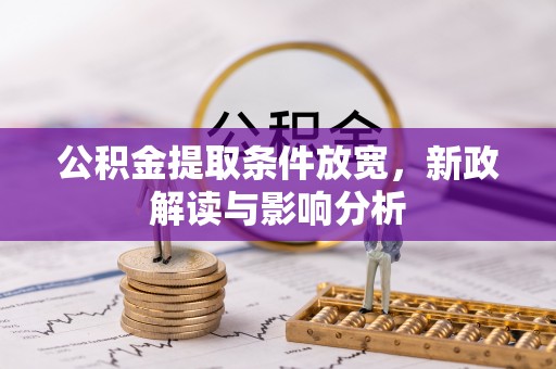 元阳公积金提取条件放宽，新政解读与影响分析