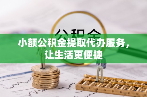 元阳小额公积金提取代办服务，让生活更便捷