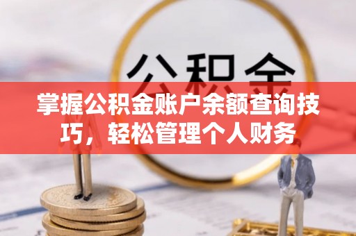 元阳掌握公积金账户余额查询技巧，轻松管理个人财务