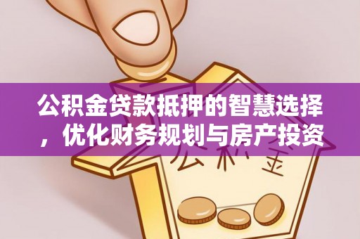 元阳公积金贷款抵押的智慧选择，优化财务规划与房产投资