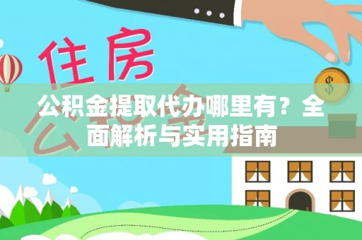 元阳公积金提取代办哪里有？全面解析与实用指南