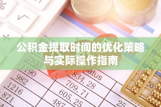 元阳公积金提取时间的优化策略与实际操作指南