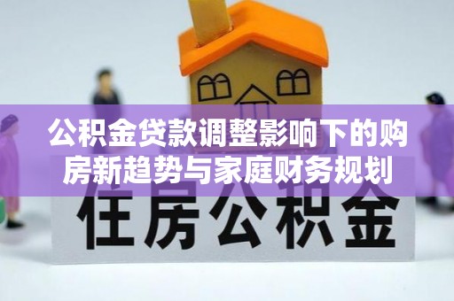 元阳公积金贷款调整影响下的购房新趋势与家庭财务规划