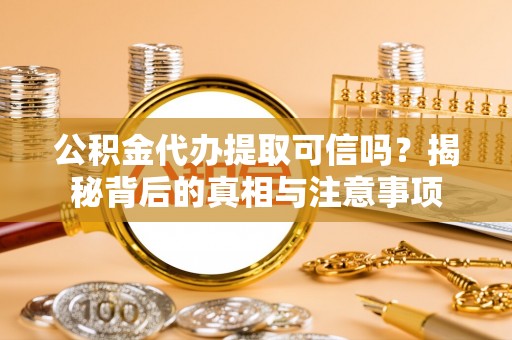 元阳公积金代办提取可信吗？揭秘背后的真相与注意事项
