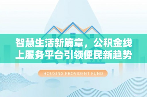 元阳智慧生活新篇章，公积金线上服务平台引领便民新趋势