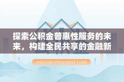 元阳探索公积金普惠性服务的未来，构建全民共享的金融新生态