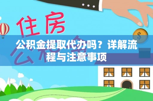 元阳公积金提取代办吗？详解流程与注意事项