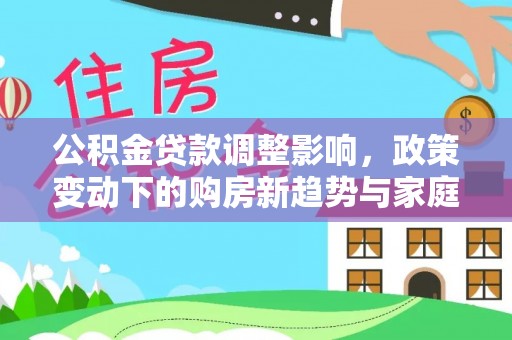 元阳公积金贷款调整影响，政策变动下的购房新趋势与家庭财务规划