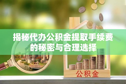 元阳揭秘代办公积金提取手续费的秘密与合理选择