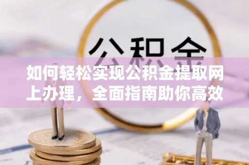 元阳如何轻松实现公积金提取网上办理，全面指南助你高效完成