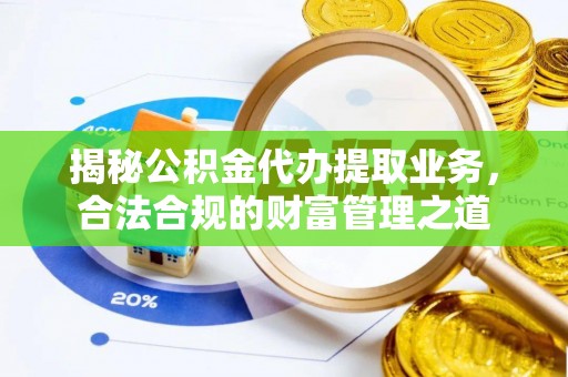 元阳揭秘公积金代办提取业务，合法合规的财富管理之道