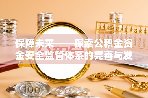 元阳保障未来——探索公积金资金安全监管体系的完善与发展