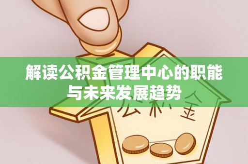 元阳解读公积金管理中心的职能与未来发展趋势
