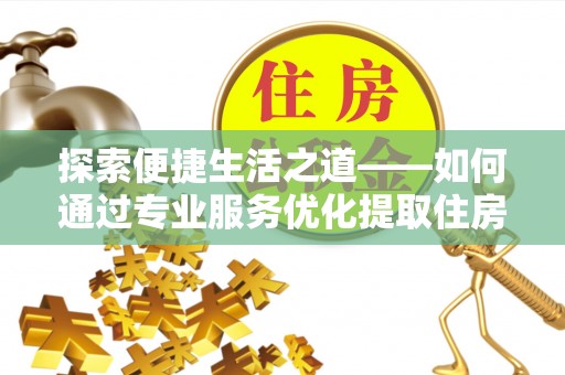 元阳探索便捷生活之道——如何通过专业服务优化提取住房公积金代办体验
