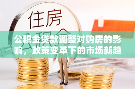 元阳公积金贷款调整对购房的影响，政策变革下的市场新趋势