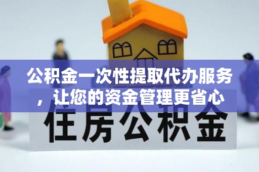 元阳公积金一次性提取代办服务，让您的资金管理更省心