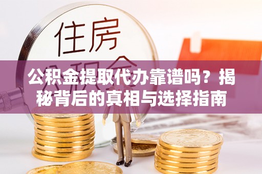 元阳公积金提取代办靠谱吗？揭秘背后的真相与选择指南