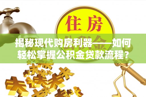 元阳揭秘现代购房利器——如何轻松掌握公积金贷款流程？