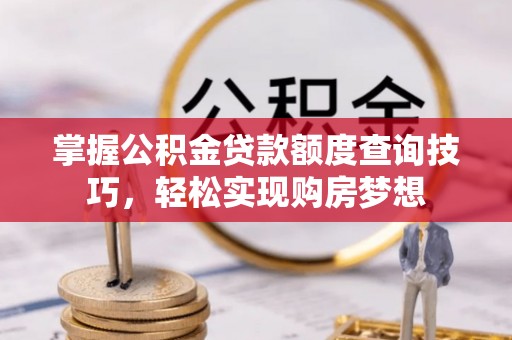 元阳掌握公积金贷款额度查询技巧，轻松实现购房梦想