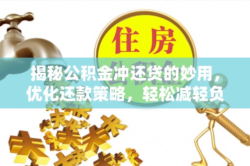 元阳揭秘公积金冲还贷的妙用，优化还款策略，轻松减轻负担