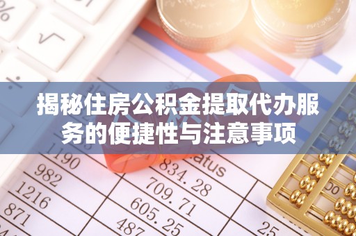元阳揭秘住房公积金提取代办服务的便捷性与注意事项