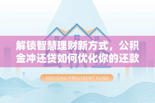 元阳解锁智慧理财新方式，公积金冲还贷如何优化你的还款计划
