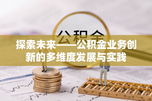 元阳探索未来——公积金业务创新的多维度发展与实践
