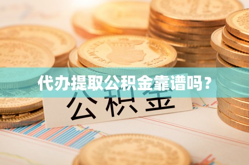 元阳代办提取公积金靠谱吗？